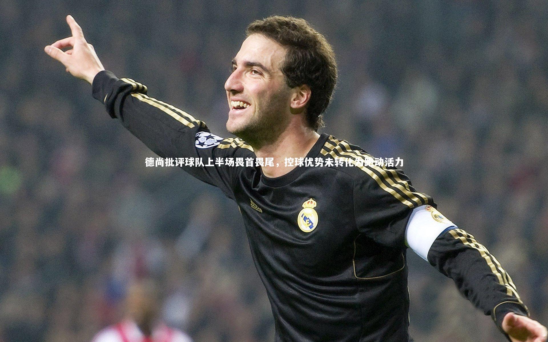 德尚批评球队上半场畏首畏尾，控球优势未转化为跑动活力