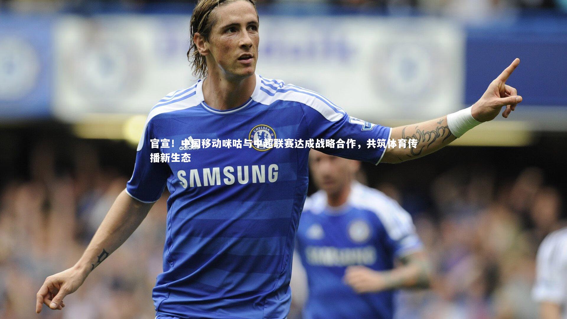 官宣！中国移动咪咕与中超联赛达成战略合作，共筑体育传播新生态