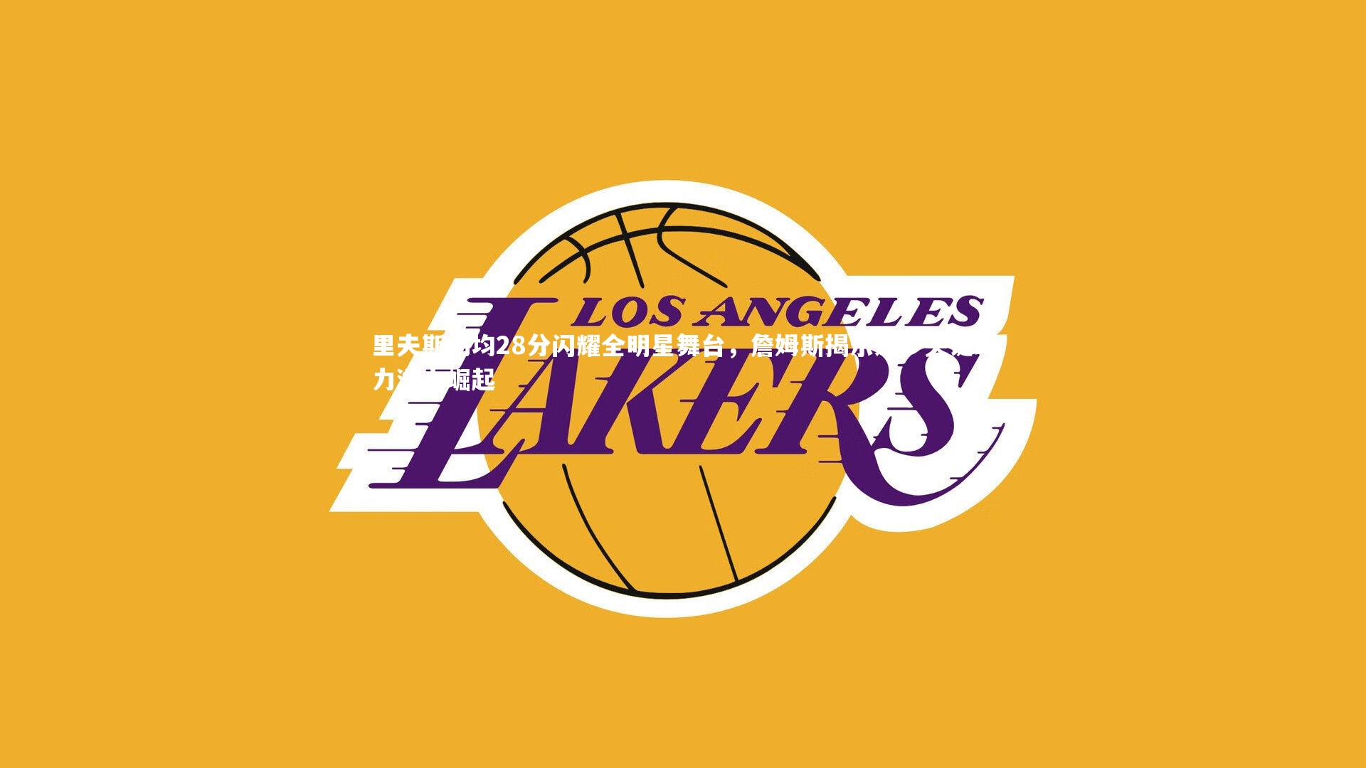 里夫斯场均28分闪耀全明星舞台，詹姆斯揭示进步关键助力湖人崛起