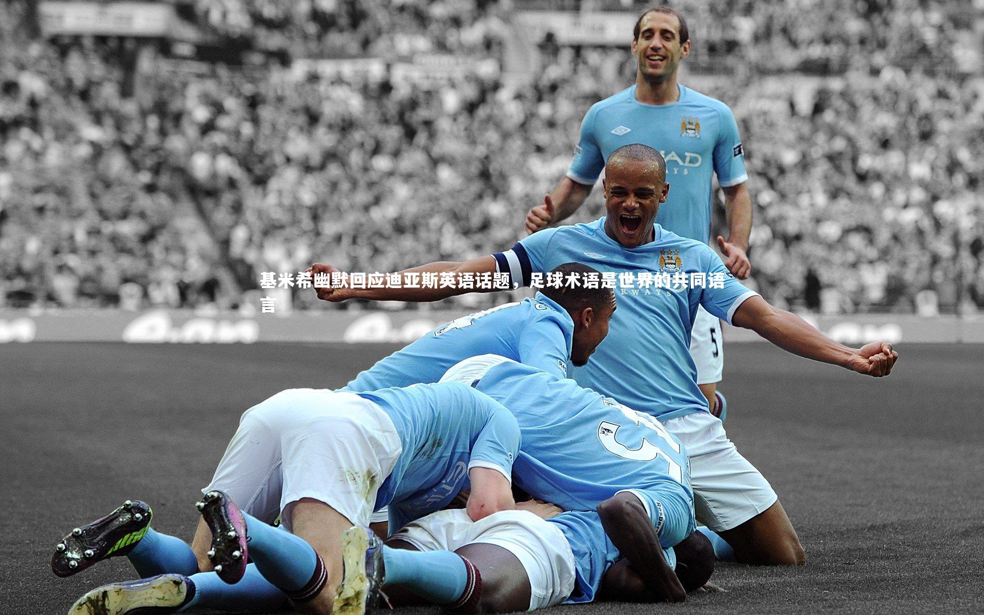 基米希幽默回应迪亚斯英语话题，足球术语是世界的共同语言